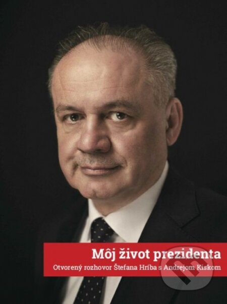 Môj život prezidenta: Otvorený rozhovor Štefana Hríba s Andrejom Kiskom - Štefan Hríb, W PRESS, 2022