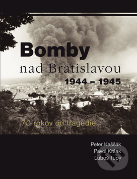 Bomby nad Bratislavou 1944 - 1945 - Peter Kaššák, Pavol Kršák, Ľuboš Tupý, Ottovo nakladateľstvo, 2015