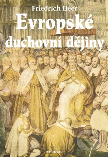 Evropské duchovní dějiny - Friedrich Heer, Vyšehrad, 2014