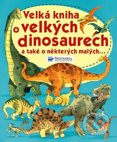 Velká kniha o velkých dinosaurech a také a některých malých..., Svojtka&Co., 2011