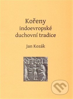 Kořeny indoevropské duchovní tradice - Jan Kozák, Bibliotheca gnostica, 2014