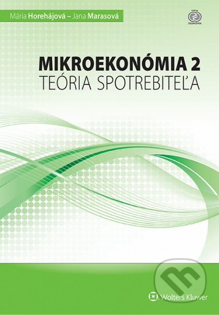 Mikroekonómia 2 – teória spotrebiteľa - Mária Horehájová, Jana Marasová, Wolters Kluwer, 2014