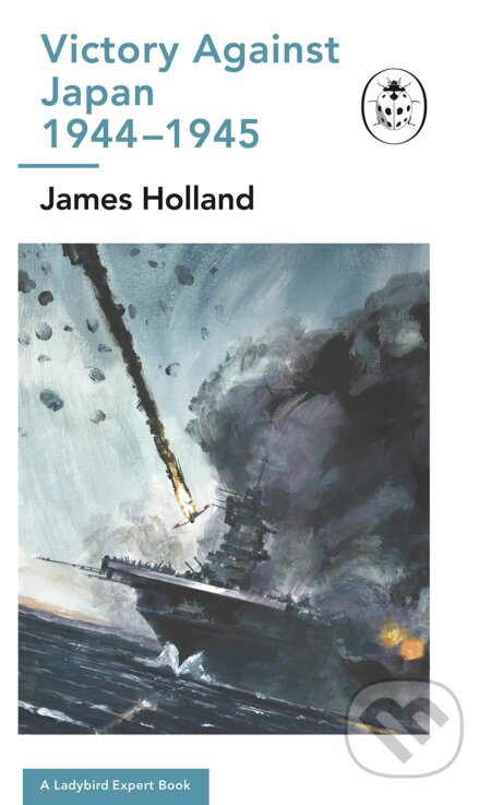 Victory Against Japan 1944-1945: A Ladybird Expert Book - James Holland, Michael Joseph, 2023