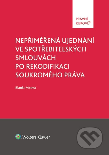 E-kniha: Nepřiměřená ujednání ve spotřebitelských smlouvách po rekodifikaci soukromého práva (Blanka Vítová). Wolters Kluwer