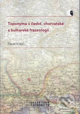 Toponyma v české, chorvatské a bulharské frazeologii - Pavel Krejčí, Masarykova univerzita, 2023