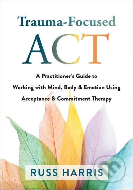 Trauma-Focused ACT - Russ Harris, New Harbinger Publications, 2021