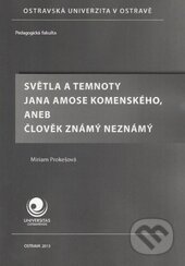 Světla a temnoty Jana Amose Komenského, aneb člověk známý neznámý - Miriam Prokešová, Ostravská univerzita, 2013