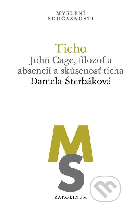 Ticho: John Cage, filozofia absencií a skúsenosť ticha - Daniela Šterbáková, Karolinum, 2019