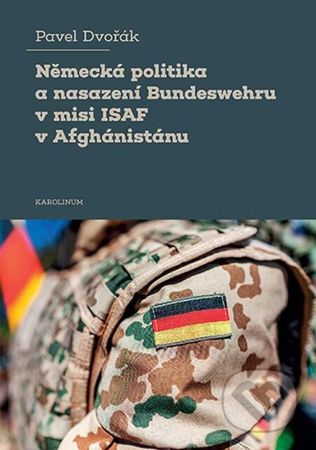 Německá politika a nasazení Bundeswehru v misi ISAF v Afghánistánu - Pavel Dvořák, Karolinum, 2022