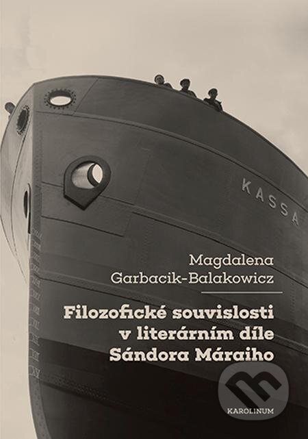 Filozofické souvislosti v literárním díle Sándora Máraiho - Magdalena Garbacik-Balakowicz, Karolinum, 2022
