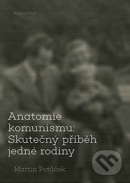 Anatomie komunismu: Skutečný příběh jedné rodiny - Martin Potůček, Karolinum, 2022