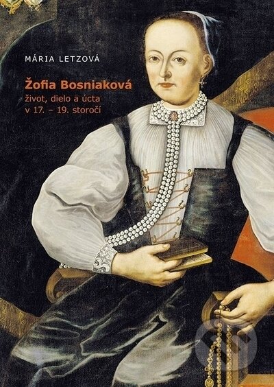 Žofia Bosniaková, život, dielo a úcta v 17. - 19. storočí - Mária Letzová, VEDA, 2023
