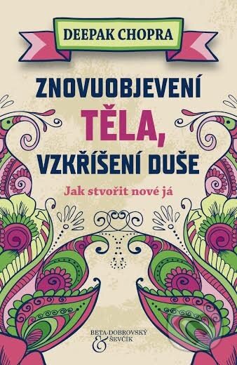 Kniha: Znovuobjevení těla, vzkříšení duše (Deepak Chopra). BETA - Dobrovský, 2013