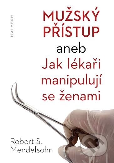 Mužský přístup aneb Jak lékaři manipulují se ženami - Robert S. Mendelsohn, Malvern, 2014