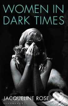 Women in Dark Times - Jacqueline Rose, Bloomsbury, 2014