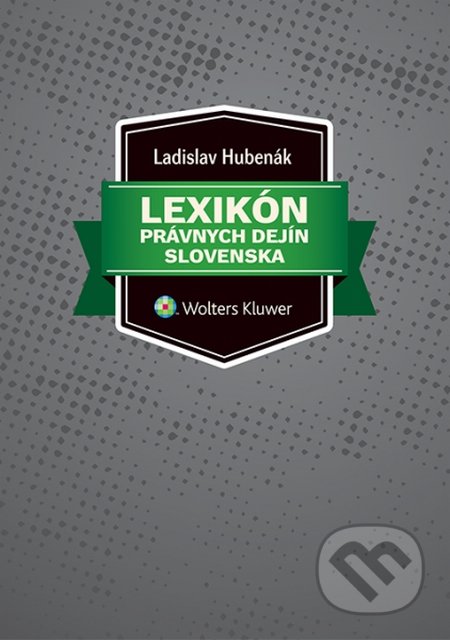 Lexikón právnych dejín Slovenska - Ladislav Hubenák, Wolters Kluwer, 2014