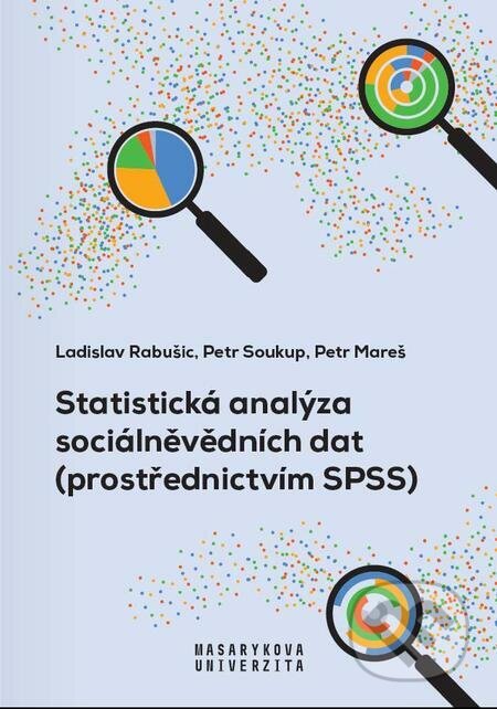 Statistická analýza sociálněvědních dat (prostřednictvím SPSS) - Petr Mareš, Ladislav Rabušic, Petr Soukup, Muni Press, 2023