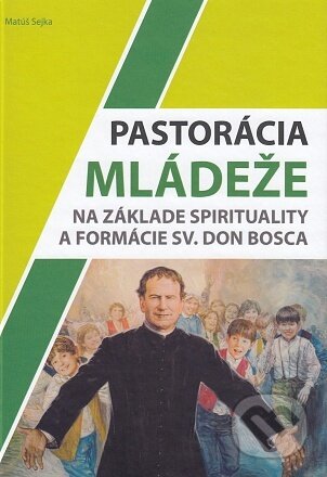 Pastorácia mládeže na základe spirituality a formácie sv. Don Bosca - Matúš Sejka, , 2020