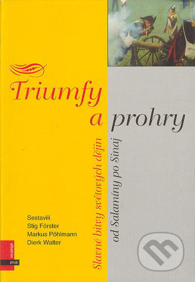 Triumfy a prohry. Slavné bitvy světových dějin - S. Förster., M. Pöhlmann., D. Walter, Albatros CZ, 2004