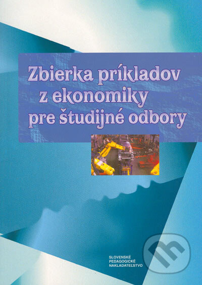 Zbierka príkladov z ekonomiky pre študijné odbory - Jakubeková a kol., Slovenské pedagogické nakladateľstvo - Mladé letá, 2004