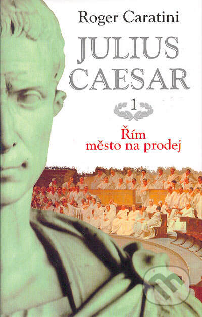 Julius Caesar - Řím, město na prodej! - Roger Caratini, BETA - Dobrovský, 2004