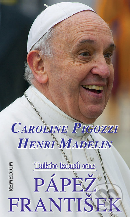 Takto koná on: Pápež František - Caroline Pigozzi, Henri Madelin, Remedium, 2014