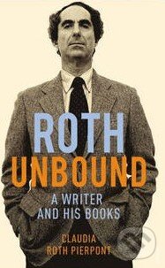 Roth Unbound - Claudia Roth Pierpont, Random House, 2014