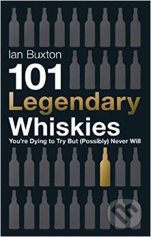 101 Legendary Whiskies You&#039;re Dying to Try but (Possibly) Never Will - Ian Buxton, Headline Book, 2014