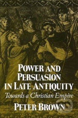 Power and Persuasion in Late Antiquity - Peter Brown, University of Wisconsin Press, 1992