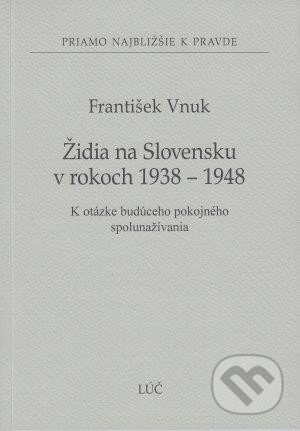 Židia na Slovensku v rokoch 1938 - 1948 - František Vnuk, Lúč, 2014