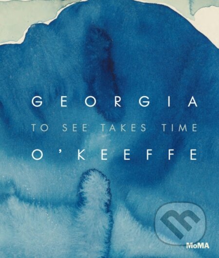 Georgia O&#039;Keeffe: To See Takes Time - Samantha Friedman, The Museum of Modern Art, 2023