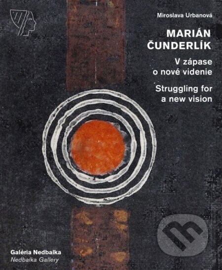 Marián Čunderlík - V zápase o nové videnie/Struggling for a new vision - Miroslava Urbanová, Galéria Nedbalka, 2021