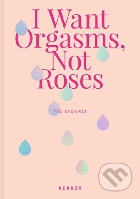 I Want Orgasms, Not Roses - Eva Szombat, Kehrer, 2022