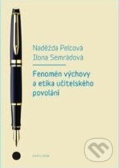 Fenomén výchovy a učitelská etika povolání - Naděžda Pelcová, Ilona Semrádová, Karolinum, 2014