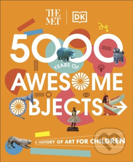 The Met 5000 Years of Awesome Objects - Aaron Rosen, Susie Hodge, Susie Brooks, Mary Richards, Dorling Kindersley, 2023