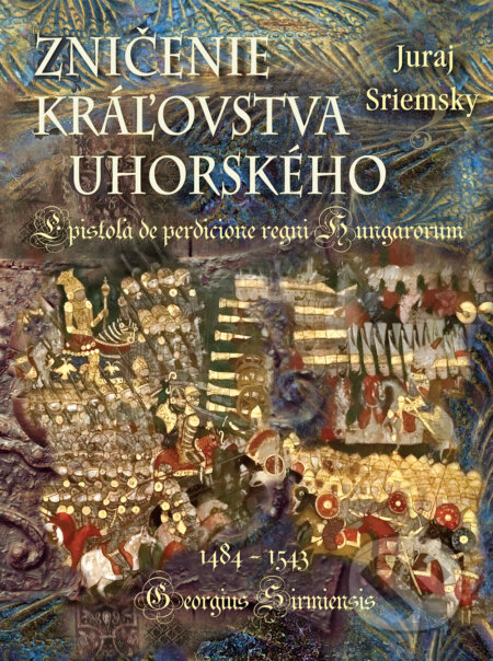 Zničenie kráľovstva uhorského (Epistola de perdicione regni Hungarorum - Georgius Sirmiensis 1484 - 1543) - kniha z kategorie Historie