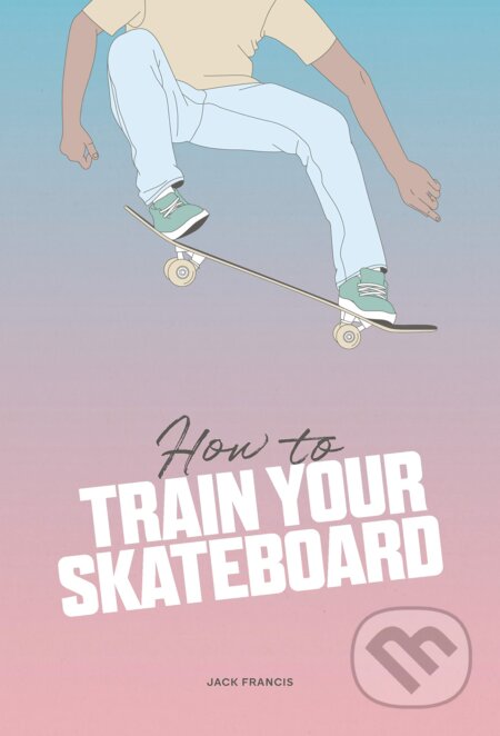 How to Train Your Skateboard - Jack Francis, Ewa Zak (Ilustrátor), Skittledog, 2023