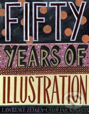 Fifty Years of Illustration - Lawrence Zeegen, Caroline Roberts, Laurence King Publishing, 2014