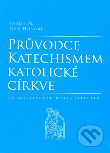 Průvodce Katechismem katolické církve - Jean kardinál Honoré, Karmelitánské nakladatelství, 2008