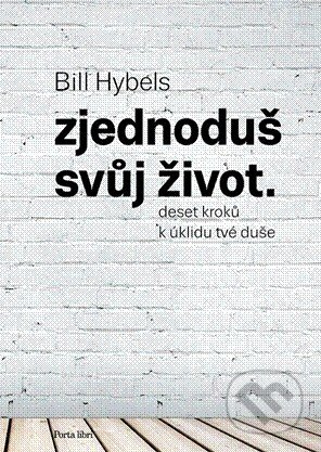 Zjednoduš svůj život - Bill Hybels, Porta Libri, 2014