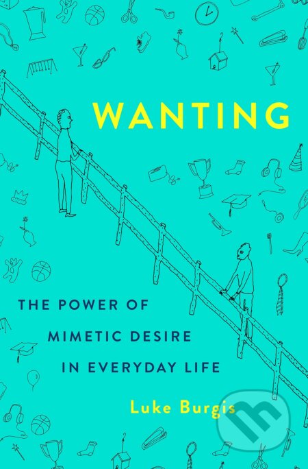 Wanting: The Power of Mimetic Desire in Everyday Life - Luke Burgis, St. Martin´s Press, 2021