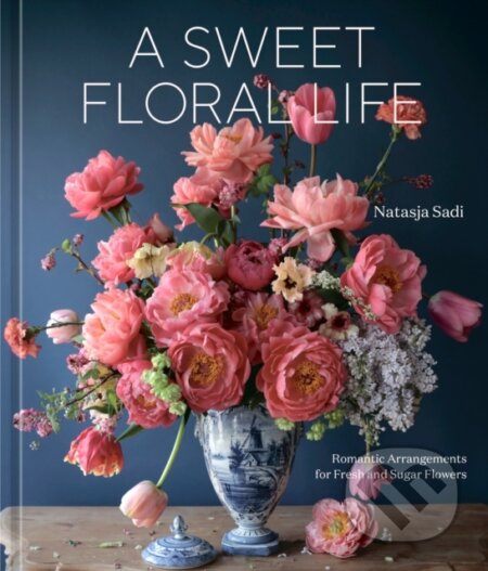 A Sweet Floral Life (Romantic Arrangements for Fresh and Sugar Flowers A Floral Decor Book) - kniha z kategorie Hobby