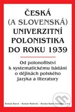 Česká (a slovenská) univerzitní polonistika do roku 1939 - Roman Baron, Nakladatelství Lidové noviny, 2024