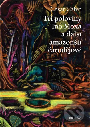 Tři poloviny Ino Moxa a další amazonští čarodějové - César Calvo, Otto Placht (ilustrátor), Dokořán, 2022