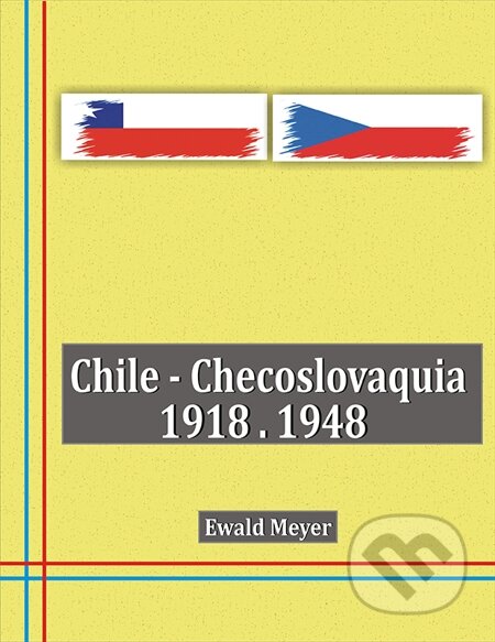 Chile - Checoslovaquia 1918-1948 - Ewald Meyer, Ewald Meyer, 2014