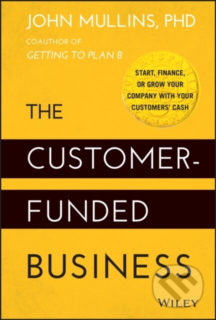 The Customer-Funded Business - John Mullins, John Wiley & Sons, 2014