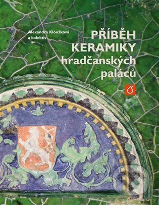 Příběh keramiky hradčanských paláců - Alexandra Kloužková, Kosmas s.r.o.(HK), 2023