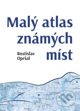 Malý atlas známých míst - Rostislav Opršal, Bondy, 2023