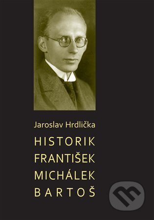 Historik František Michálek Bartoš - Jaroslav Hrdlička, L. Marek, 2023