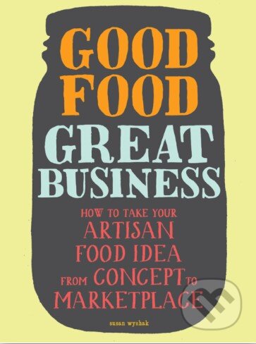 Good Food, Great Business - Susie Wyshak, Chronicle Books, 2014